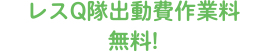 レスQ隊出動費作業料無料!