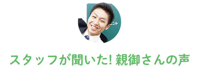 スタッフが聞いた!親御さんの声